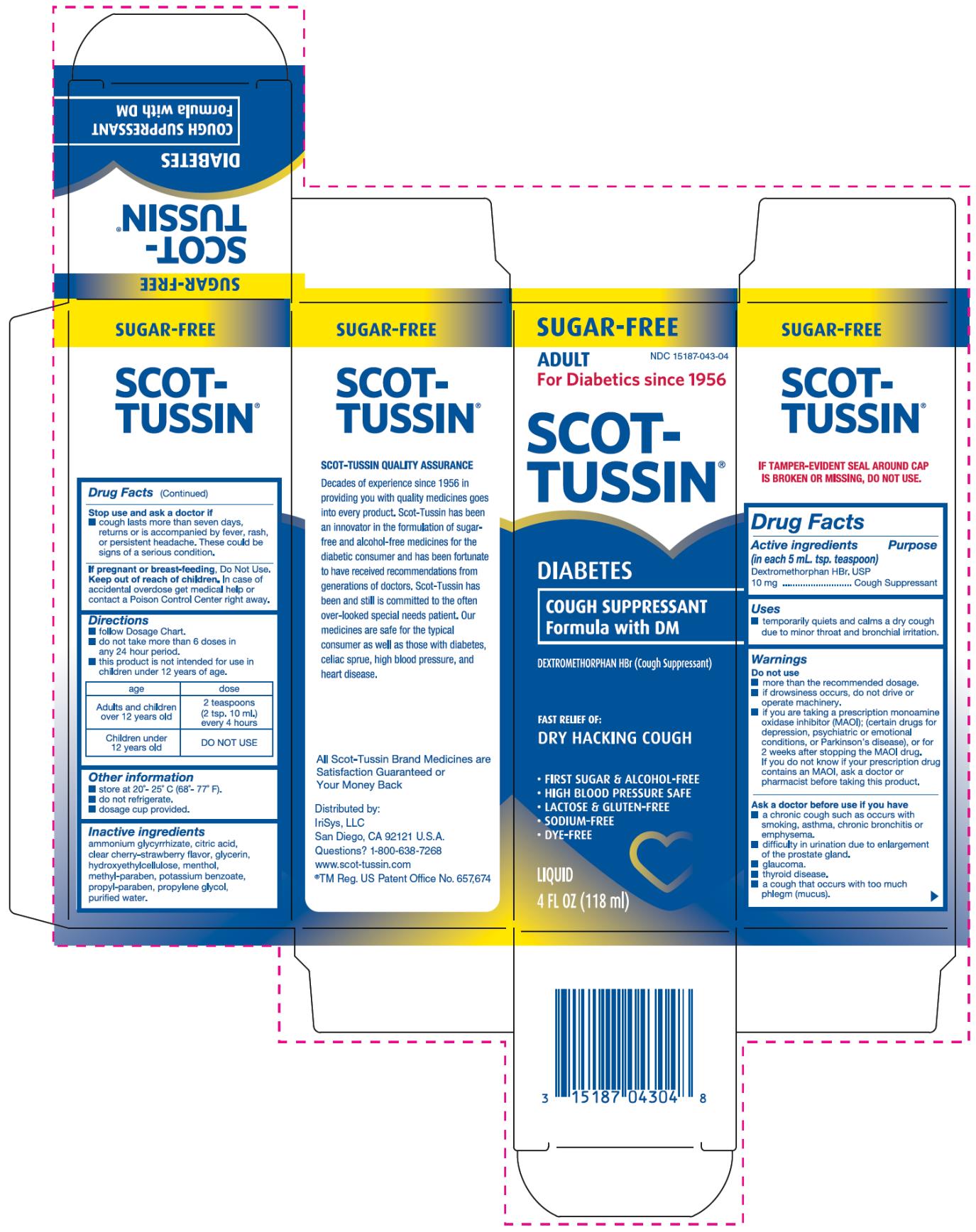 PRINCIPAL DISPLAY PANEL 
SUGAR-FREE
ADULT
NDC 15187-043-04
For Diabetics since 1956
SCOT-TUSSIN®
DIABETES
COUGH SUPPLESSANT
Formula with DM
DEXTROMETHORPHAN HBr (Cough Suppressant)
FAST RELIEF OFF
DR
