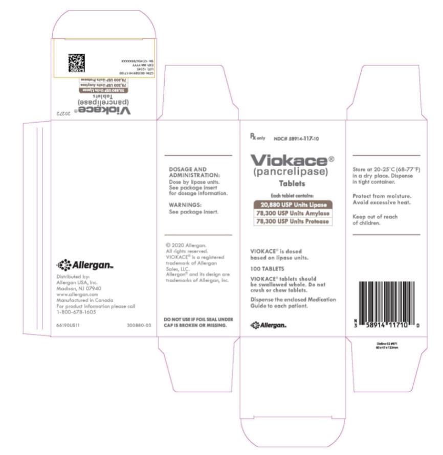Rx only 
NDC# 58914-117-10 
Viokace® 
(pancrelipase)
Tablets 
Each tablet contains: 
20,880 USP Units Lipase 
78,300 USP Units Amylase 
78,300 USP Units Protease 
VIOKACE® is dosed 
based on lipase units 
100 TABLETS 
VIOKACE® tablets should 
be swallowed whole. Do not 
crush or chew tablets. 
Dispense the enclosed Medication
Guide to each patient.
