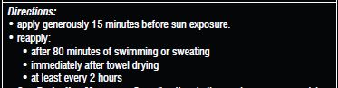 Directions: apply generously 15 minutes before sun exposure. reapply: after 80 minutes of swimming or sweating. immediately after towel drying. at least every 2 hours.
