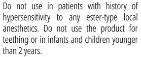 Do not use in patients with history of ypersensitivity to any ester-type local anesthetics. Do not use the product for teething or in infants and children younger than 2 years