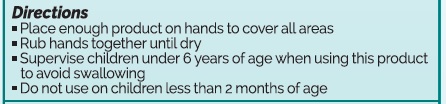     Place enough product on hands to cover all surfaces. Rub hands together until dry.     Supervise children under 6 years of age when using this product to avoid swallowing.