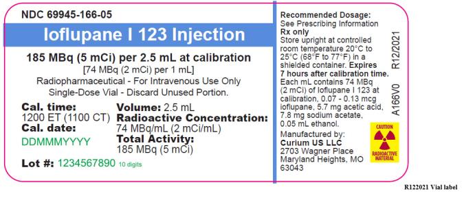 PRINCIPAL DISPLAY PANEL
NDC 69945-166-05
Ioflupane I 123  Injection
185 MBq (5 mCi) per 2.5 mL at calibration
[74 MBq (2 mCi) per 1 mL]
Radiopharmaceutical - For Intravenous Use Only
Single-Dose Vial – Discard Unused Portion.
Cal. time:
1200 ET (1100 CT)
Cal. date:
Lot #:  
Volume: 2.5 mL
Radioactive Concentration:
74 MBq/mL (2 mCi/mL)
Total Activity:
185 MBq (5 mCi)
Recommended Dosage:
See Prescribing Information
Rx only
Store upright at controlled 
room temperature 20°C to 
25°C (68°F to 77°F) in a 
shielded container. Expires 
7 hours after calibration time.
Each mL contains 74 MBq
(2 mCi) of Ioflupane I 123 at
calibration, 0.07 - 0.13 mcg
ioflupane, 5.7 mg acetic acid,
7.8 mg sodium acetate,
0.05 mL ethanol.
CAUTION
RADIOACTIVE MATERIAL
Manufactured by: 
Curium US LLC 
2703 Wagner Place
Maryland Heights, MO 
63043
A166V0     R12/2021
