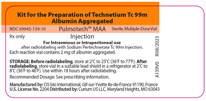 PRINCIPAL DISPLAY PANEL

Kit for the Preparation of Technetium Tc 99m Albumin Aggregated
NDC 69945-139-10    Pulmotech™ MAA     Sterile, Multiple-Dose Vial
Rx only                                 Injection

For Intravenous or Intraperitoneal use after radiolabeling with Sodium Pertechnetate Tc 99m Injection.

Each reaction vial contains 2 mg of albumin aggregated.

STORAGE: Before radiolabeling, store at 2°C to 25°C (36°F to 77°F). After radiolabeling, store vial in a suitable lead shield in a refrigerator at 2°C to 8°C (36°F to 46°F). Use within 18 hours after radiolabeling.

Recommended Dosage: See prescribing information.

Manufactured by: CIS bio International, Gif-sur-Yvette Ile-de-France 91190, France
U.S. License No. 2204 Distributed by: Curium US LLC, Maryland Heights, MO 63043

A139V0
R08/2023

