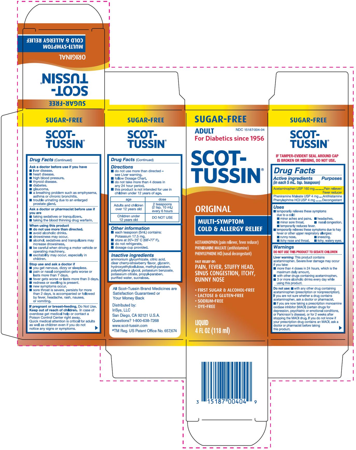 PRINCIPAL DISPLAY PANEL 
SUGAR-FREE
ADULT
NDC 15187-004-04
For Diabetics since 1956
SCOT-TUSSIN®
ORIGINAL
MULTI-SYMPTOM
COLD & ALLERGY RELIEF
ACETAMINOPHEN (pain reliever, fever reducer)
PHENIRAMINE MALEATE (antihistamine)
PHENYLEPHRINE HCI (nasal decongestant)
FAST RELIEF OF:
PAIN, FEVER, STUFFY HEAD,
SINUS CONGESTION, ITCHY,
RUNNY NOSE
•	FIRST SUGAR & ALCOHOL-FREE
•	LACTOSE & GLUTEN-FREE
•	SODIUM-FREE
•	DYE-FREE
LIQUID
4 FL OZ (118 ml)
